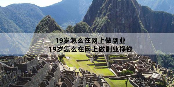 19岁怎么在网上做副业 19岁怎么在网上做副业挣钱